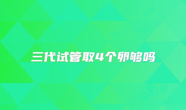 三代试管取4个卵够吗