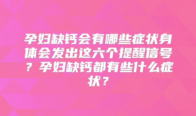 孕妇缺钙会有哪些症状身体会发出这六个提醒信号?孕妇缺钙都有些什么症状?