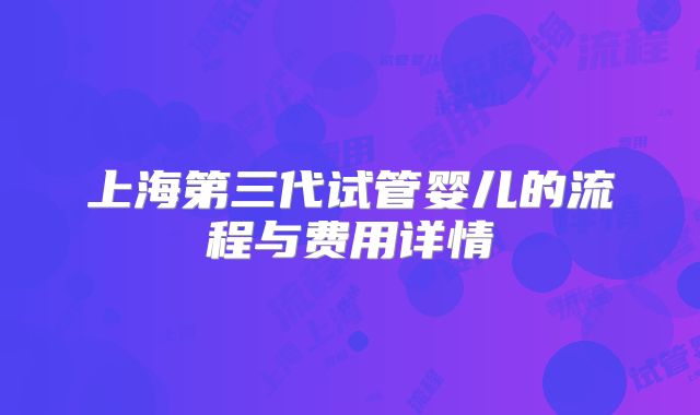 上海第三代试管婴儿的流程与费用详情