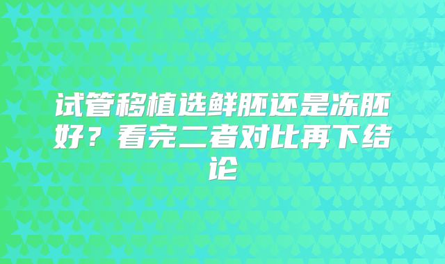 试管移植选鲜胚还是冻胚好?看完二者对比再下结论
