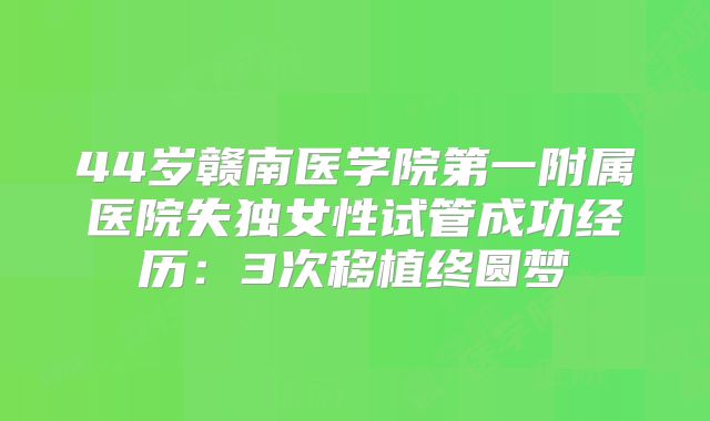 44岁赣南医学院第一附属医院失独女性试管成功经历：3次移植终圆梦