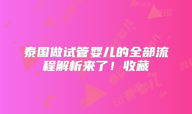泰国做试管婴儿的全部流程解析来了！收藏