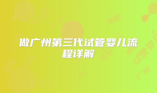 做广州第三代试管婴儿流程详解