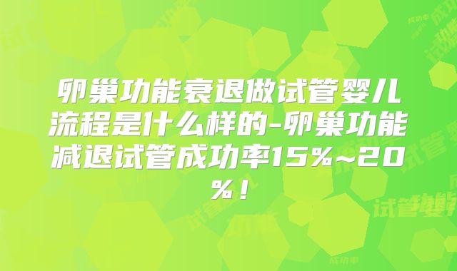 卵巢功能衰退做试管婴儿流程是什么样的-卵巢功能减退试管成功率15%~20%!