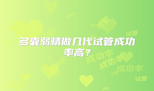 多囊弱精做几代试管成功率高?