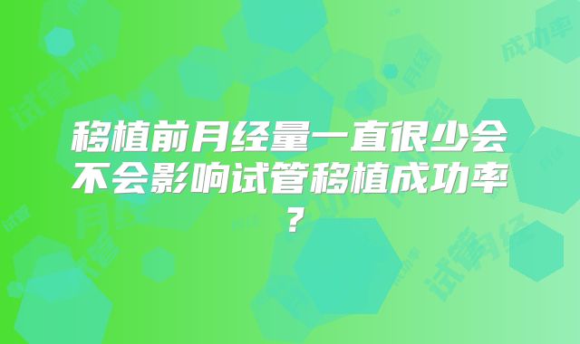 移植前月经量一直很少会不会影响试管移植成功率?