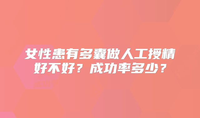 女性患有多囊做人工授精好不好？成功率多少？