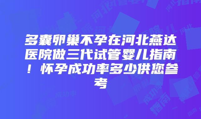 多囊卵巢不孕在河北燕达医院做三代试管婴儿指南！怀孕成功率多少供您参考