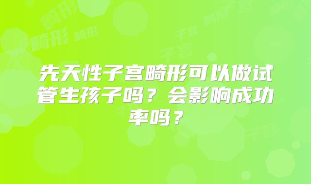 先天性子宫畸形可以做试管生孩子吗?会影响成功率吗?