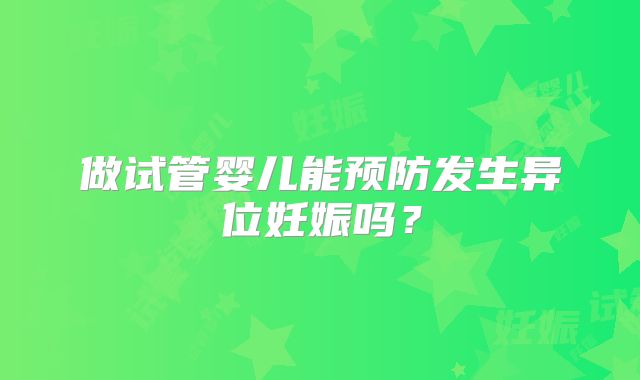 做试管婴儿能预防发生异位妊娠吗？