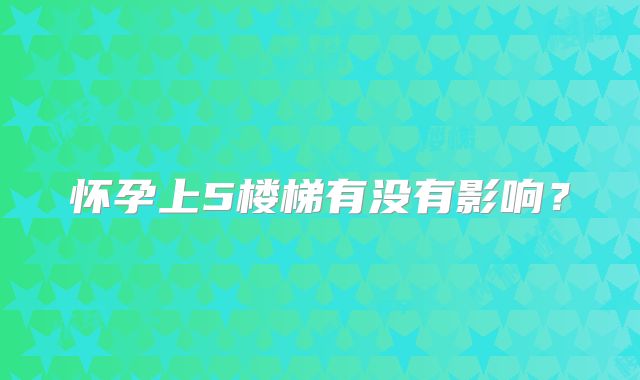 怀孕上5楼梯有没有影响?