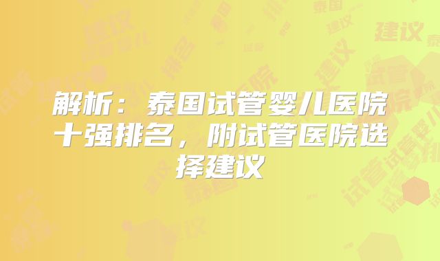 解析:泰国试管婴儿医院十强排名,附试管医院选择建议