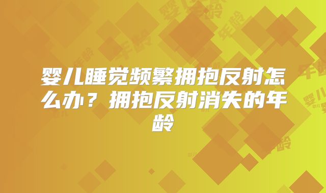 婴儿睡觉频繁拥抱反射怎么办？拥抱反射消失的年龄