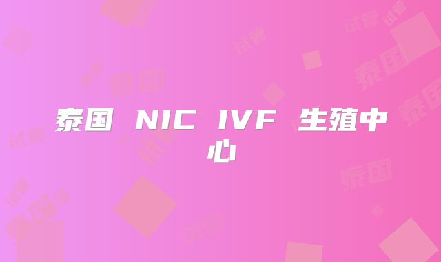 泰国 NIC IVF 生殖中心