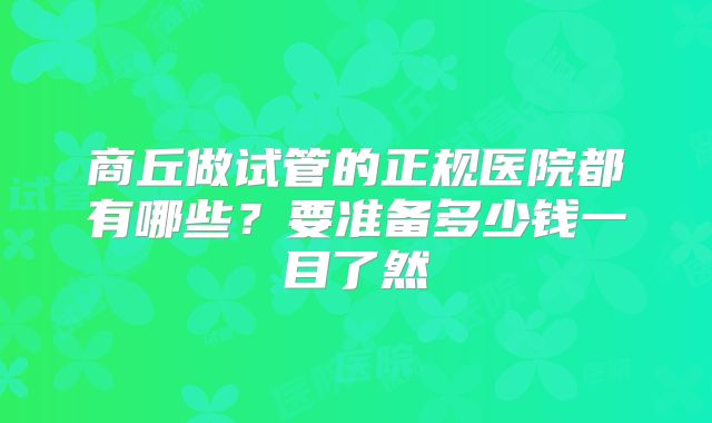 商丘做试管的正规医院都有哪些?要准备多少钱一目了然