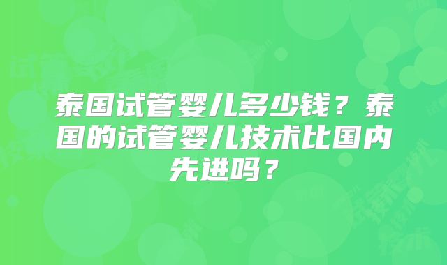 泰国试管婴儿多少钱？泰国的试管婴儿技术比国内先进吗？