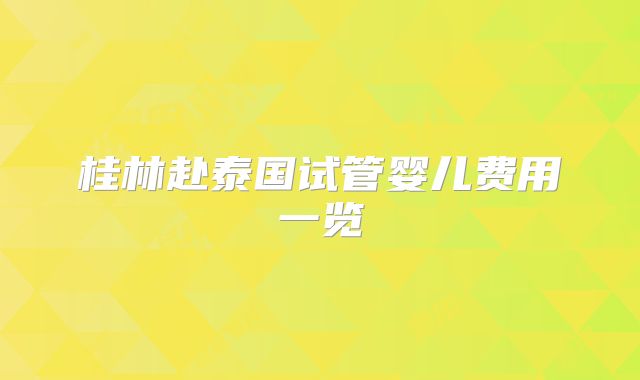桂林赴泰国试管婴儿费用一览