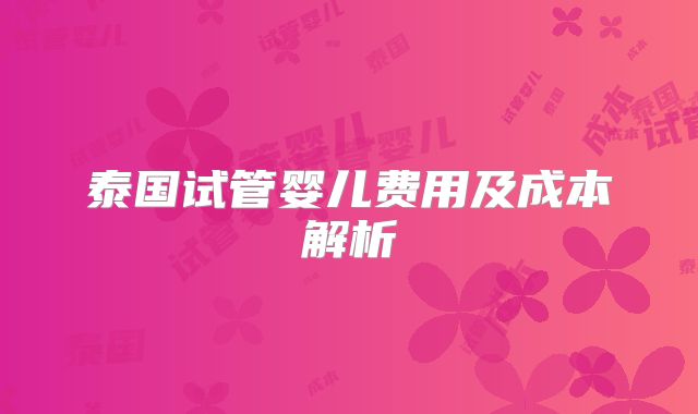 泰国试管婴儿费用及成本解析