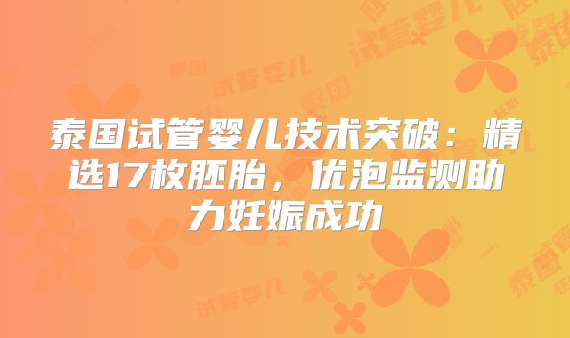 泰国试管婴儿技术突破：精选17枚胚胎，优泡监测助力妊娠成功