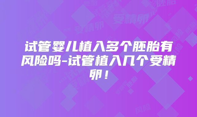 试管婴儿植入多个胚胎有风险吗-试管植入几个受精卵！