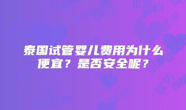 泰国试管婴儿费用为什么便宜？是否安全呢？