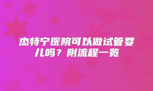 杰特宁医院可以做试管婴儿吗？附流程一览
