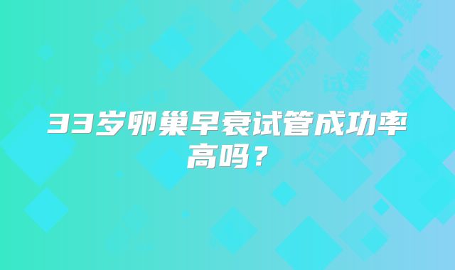 33岁卵巢早衰试管成功率高吗?