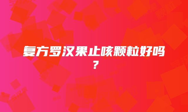 复方罗汉果止咳颗粒好吗?