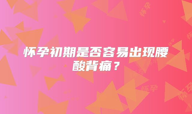 怀孕初期是否容易出现腰酸背痛？