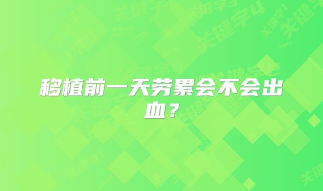 移植前一天劳累会不会出血?