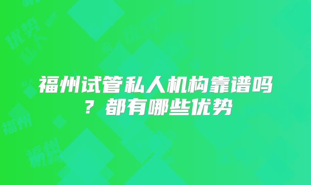 福州试管私人机构靠谱吗?都有哪些优势