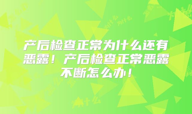 产后检查正常为什么还有恶露!产后检查正常恶露不断怎么办!
