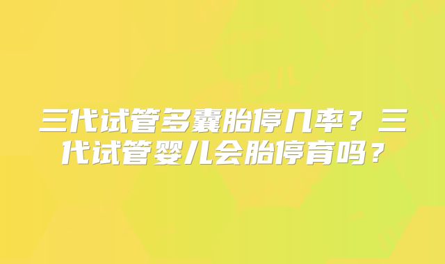 三代试管多囊胎停几率？三代试管婴儿会胎停育吗？