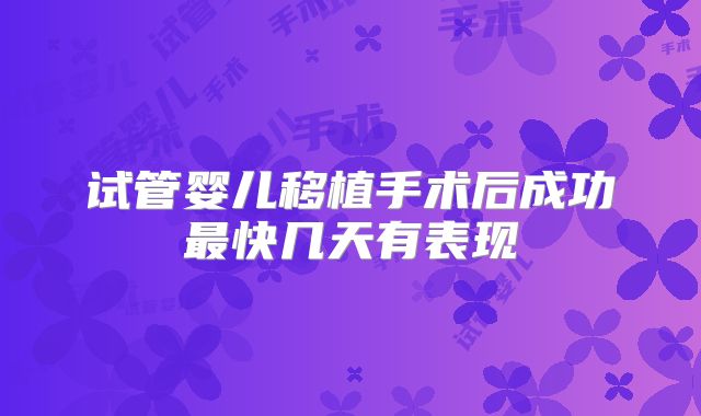 试管婴儿移植手术后成功最快几天有表现