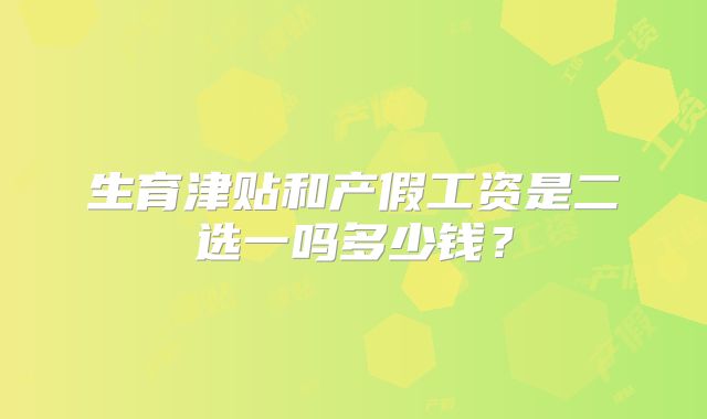 生育津贴和产假工资是二选一吗多少钱?
