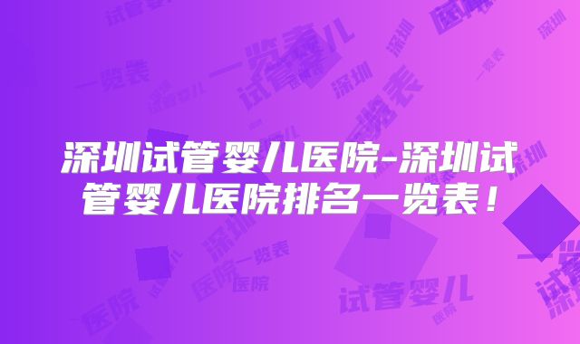 深圳试管婴儿医院-深圳试管婴儿医院排名一览表！