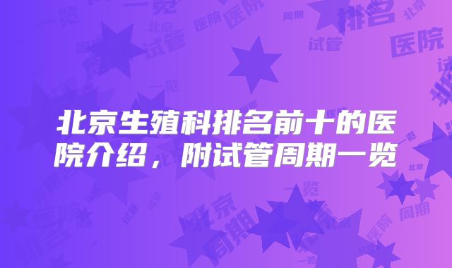 北京生殖科排名前十的医院介绍,附试管周期一览