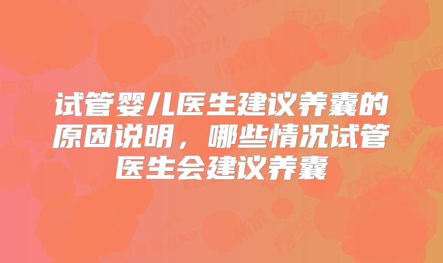 试管婴儿医生建议养囊的原因说明，哪些情况试管医生会建议养囊