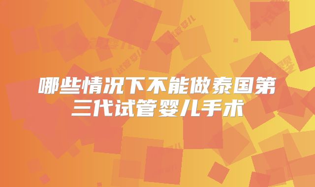 哪些情况下不能做泰国第三代试管婴儿手术