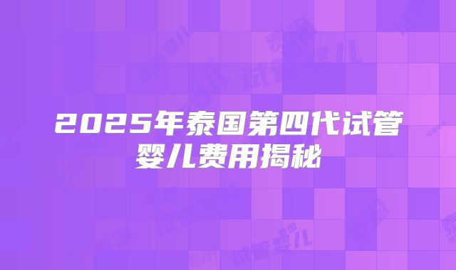 2025年泰国第四代试管婴儿费用揭秘
