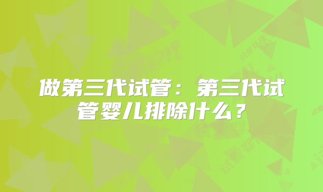 做第三代试管：第三代试管婴儿排除什么？