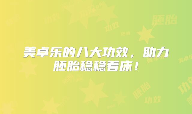 美卓乐的八大功效,助力胚胎稳稳着床!