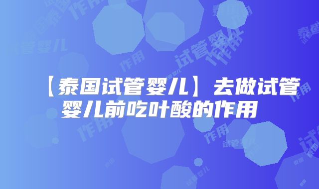 【泰国试管婴儿】去做试管婴儿前吃叶酸的作用
