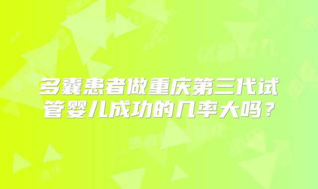 多囊患者做重庆第三代试管婴儿成功的几率大吗?