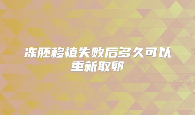 冻胚移植失败后多久可以重新取卵