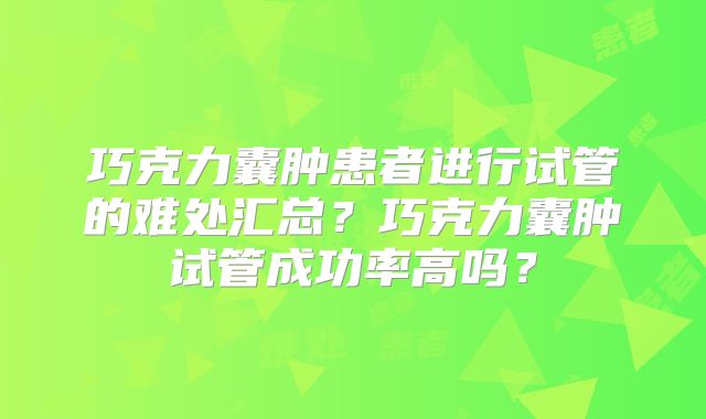 巧克力囊肿患者进行试管的难处汇总？巧克力囊肿试管成功率高吗？