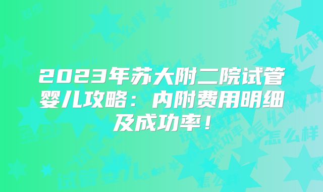 2023年苏大附二院试管婴儿攻略:内附费用明细及成功率!