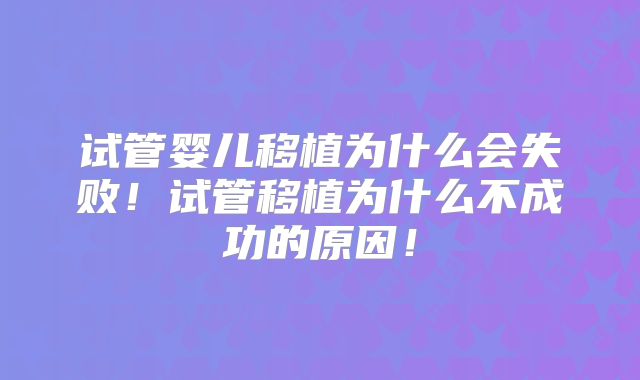 试管婴儿移植为什么会失败!试管移植为什么不成功的原因!