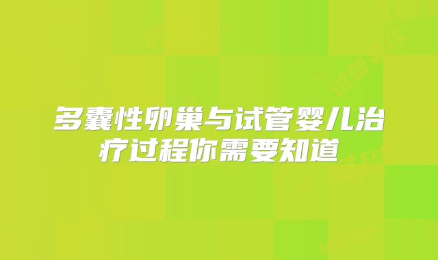 多囊性卵巢与试管婴儿治疗过程你需要知道