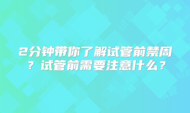 2分钟带你了解试管前禁周？试管前需要注意什么？